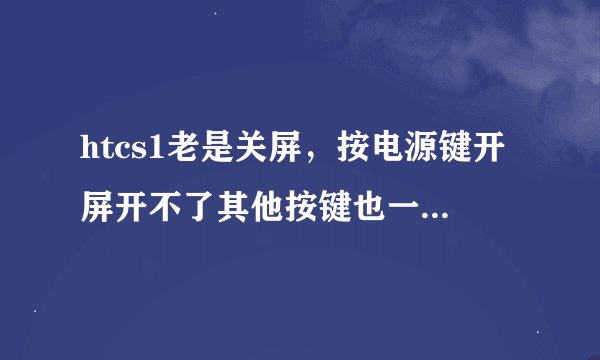 htcs1老是关屏，按电源键开屏开不了其他按键也一样不起作用。是不是系统数据丢失造成的？？？