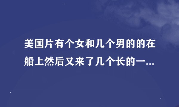 美国片有个女和几个男的的在船上然后又来了几个长的一样的人�