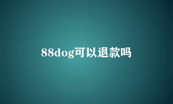 88dog可以退款吗