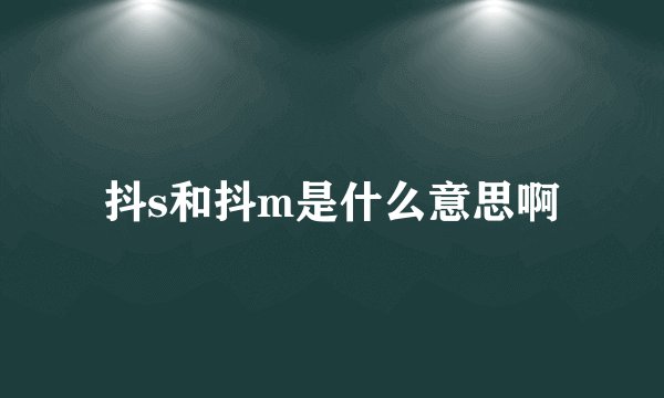 抖s和抖m是什么意思啊