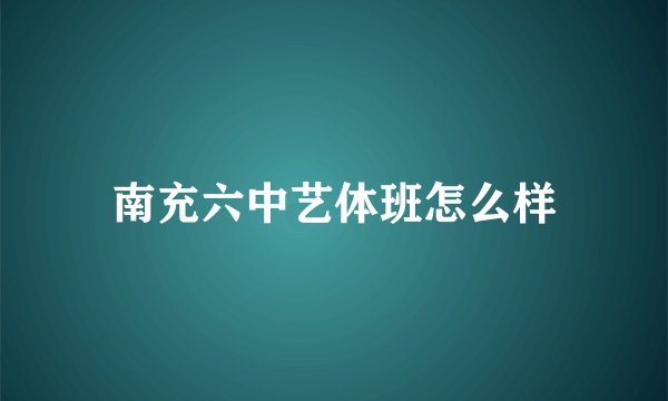 南充六中艺体班怎么样