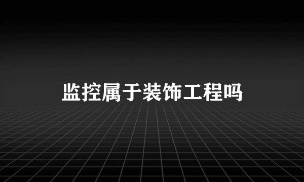 监控属于装饰工程吗