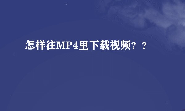 怎样往MP4里下载视频？？