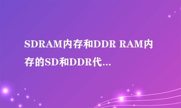 SDRAM内存和DDR RAM内存的SD和DDR代表什么意思?急