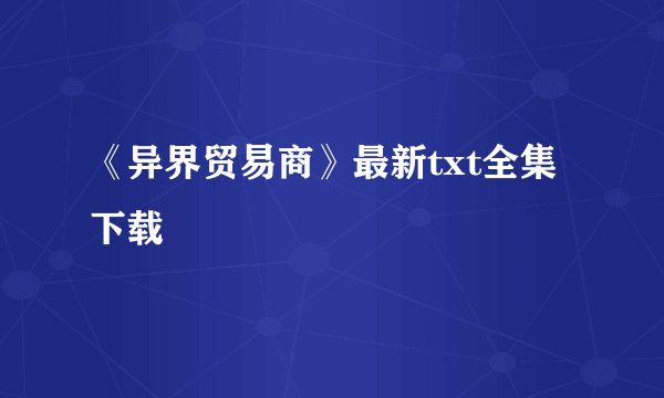 《异界贸易商》最新txt全集下载