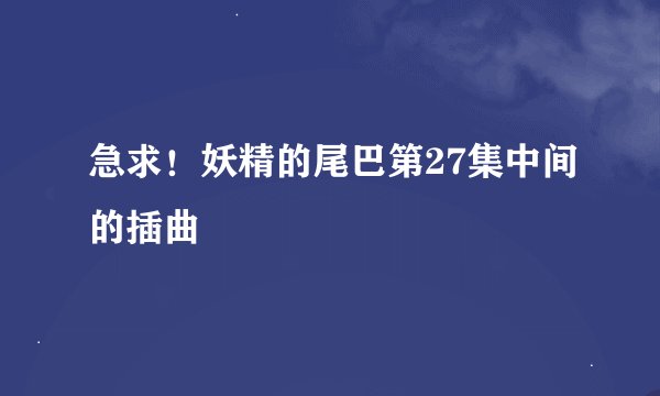 急求！妖精的尾巴第27集中间的插曲
