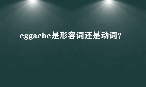 eggache是形容词还是动词？
