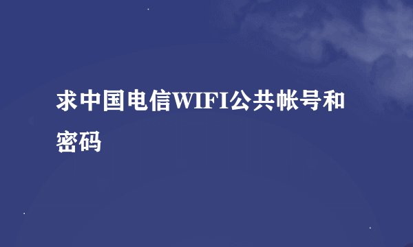 求中国电信WIFI公共帐号和密码