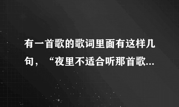 有一首歌的歌词里面有这样几句，“夜里不适合听那首歌，因为了解思念是哪种颜色”，这首歌的名字叫什么?