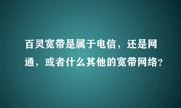 百灵宽带是属于电信，还是网通，或者什么其他的宽带网络？