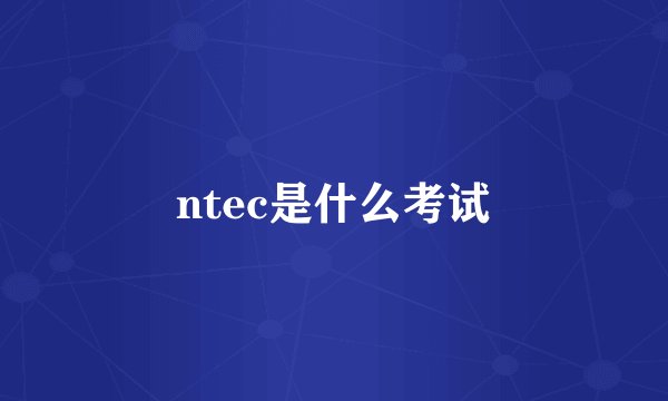 ntec是什么考试