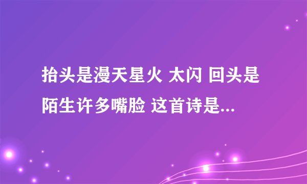 抬头是漫天星火 太闪 回头是陌生许多嘴脸 这首诗是什么歌?