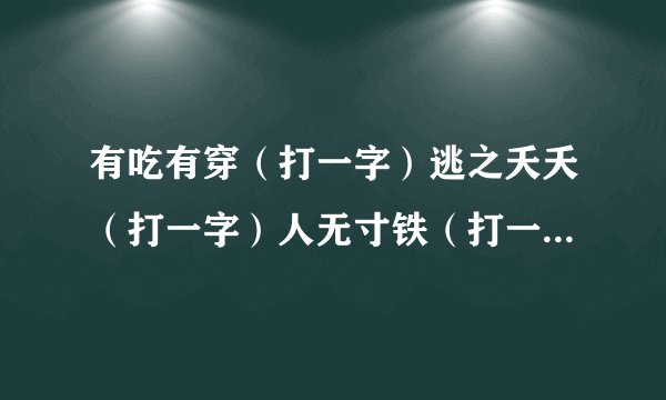 有吃有穿（打一字）逃之夭夭（打一字）人无寸铁（打一字）春去也花落无言（打一字）