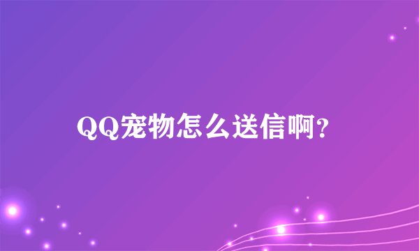 QQ宠物怎么送信啊？