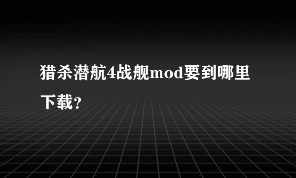 猎杀潜航4战舰mod要到哪里下载？