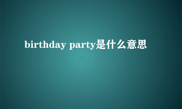 birthday party是什么意思