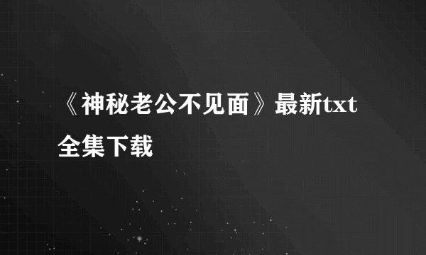 《神秘老公不见面》最新txt全集下载