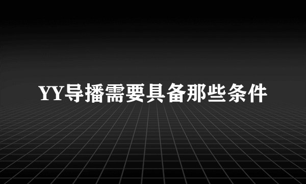 YY导播需要具备那些条件