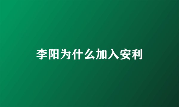 李阳为什么加入安利