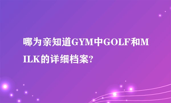 哪为亲知道GYM中GOLF和MILK的详细档案?