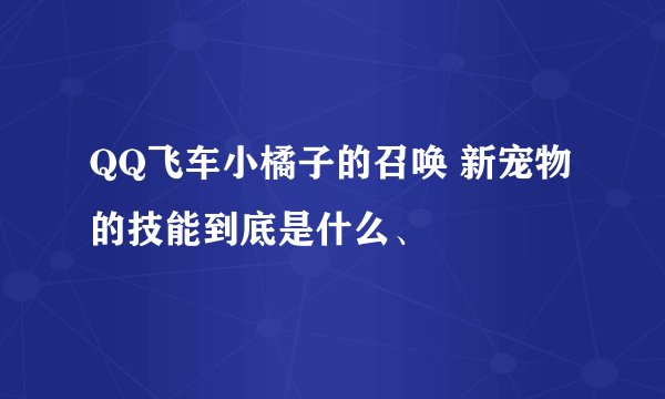 QQ飞车小橘子的召唤 新宠物 的技能到底是什么、
