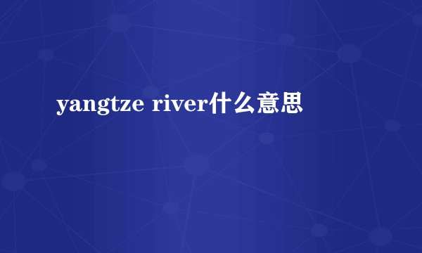 yangtze river什么意思