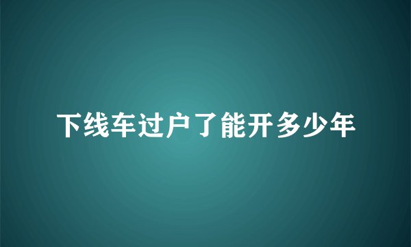 下线车过户了能开多少年