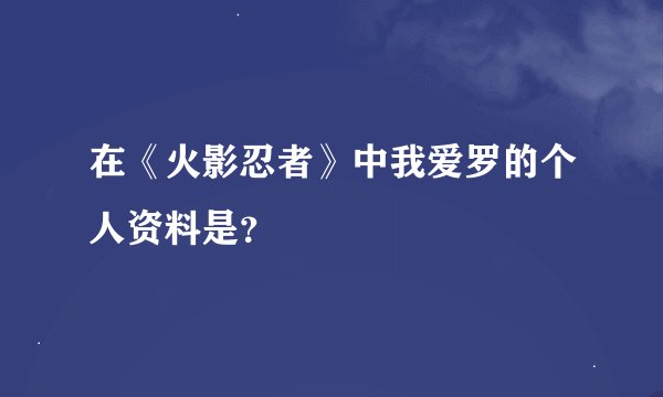 在《火影忍者》中我爱罗的个人资料是？