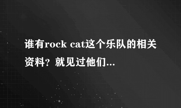 谁有rock cat这个乐队的相关资料？就见过他们的三首歌曲。
