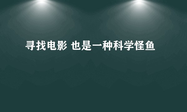 寻找电影 也是一种科学怪鱼