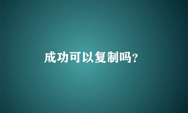 成功可以复制吗？
