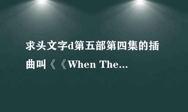 求头文字d第五部第四集的插曲叫《《When The Sun Goes Down》- Ken Blast ，的下载链接 ，百度盘里都没有