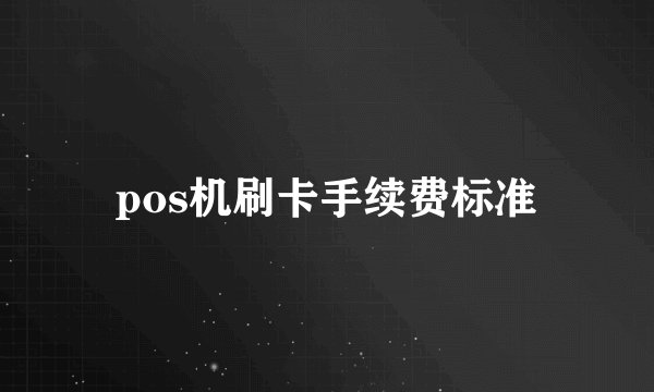 pos机刷卡手续费标准
