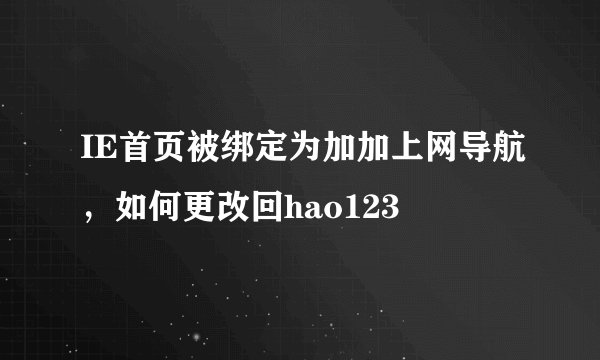 IE首页被绑定为加加上网导航，如何更改回hao123
