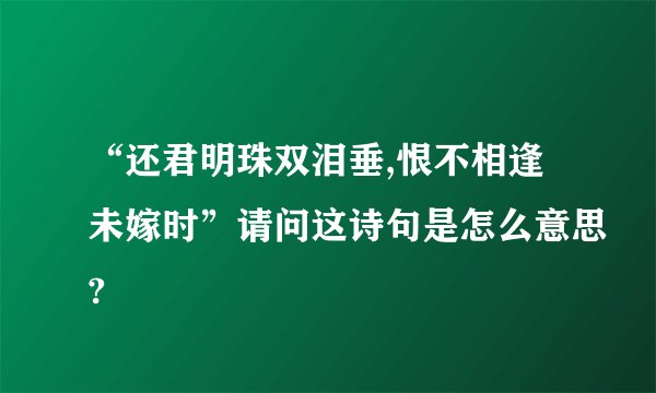 “还君明珠双泪垂,恨不相逢未嫁时”请问这诗句是怎么意思?