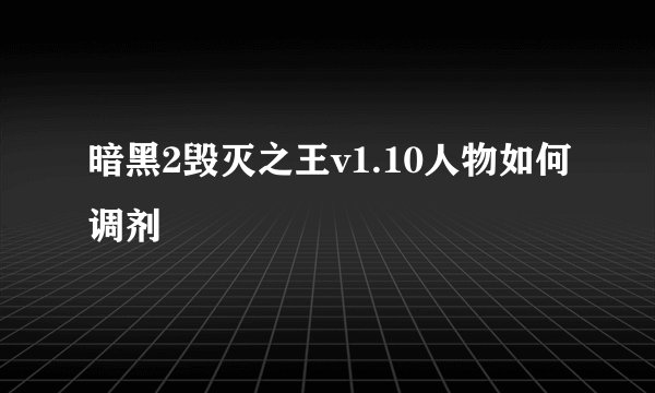 暗黑2毁灭之王v1.10人物如何调剂