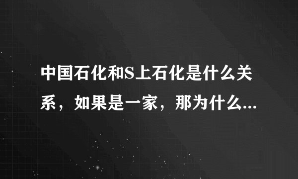中国石化和S上石化是什么关系，如果是一家，那为什么他们的股票分别上市了