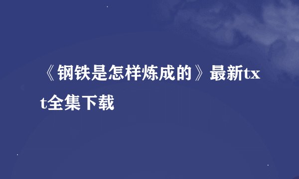 《钢铁是怎样炼成的》最新txt全集下载