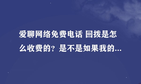爱聊网络免费电话 回拨是怎么收费的？是不是如果我的手机是接听免费的，回拨就不要钱？