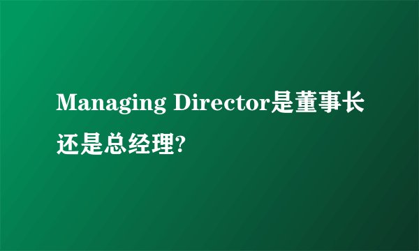 Managing Director是董事长还是总经理?