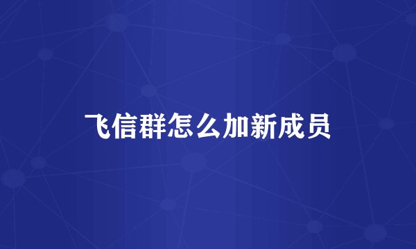 飞信群怎么加新成员