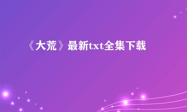 《大荒》最新txt全集下载