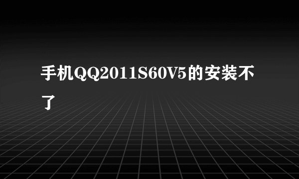 手机QQ2011S60V5的安装不了