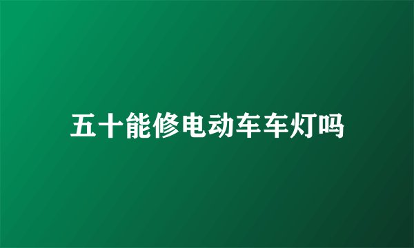 五十能修电动车车灯吗
