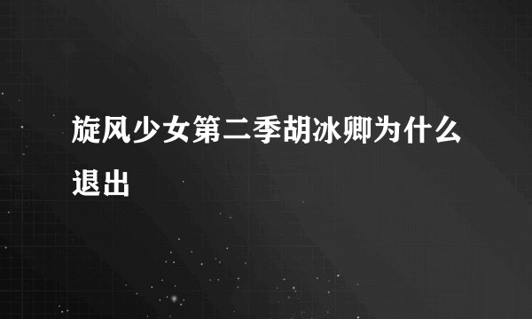 旋风少女第二季胡冰卿为什么退出