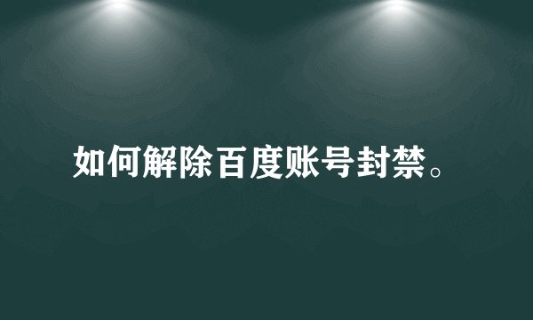 如何解除百度账号封禁。