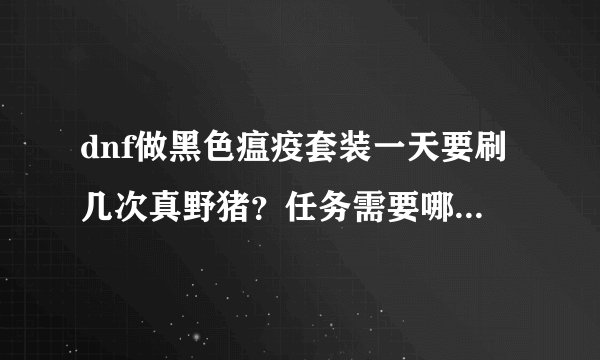 dnf做黑色瘟疫套装一天要刷几次真野猪？任务需要哪些材料？