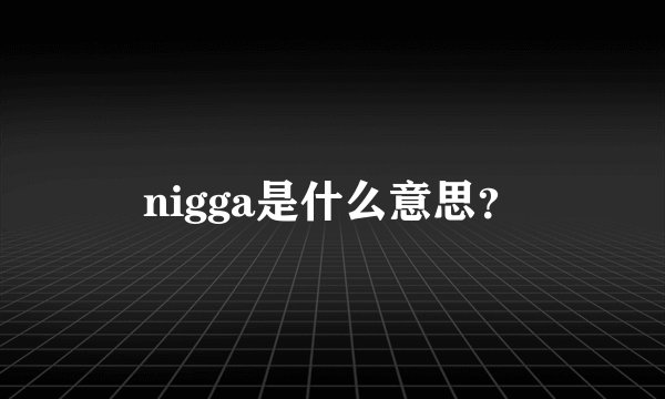 nigga是什么意思？