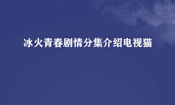 冰火青春剧情分集介绍电视猫