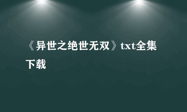 《异世之绝世无双》txt全集下载